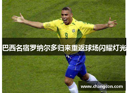 巴西名宿罗纳尔多归来重返球场闪耀灯光